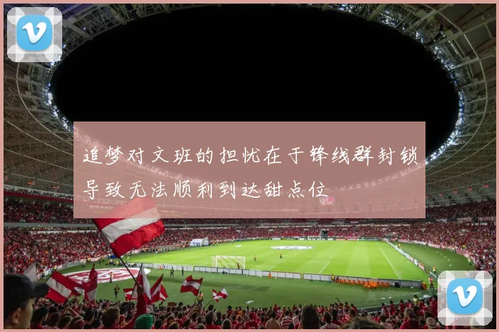 追梦对文班的担忧在于锋线群封锁导致无法顺利到达甜点位