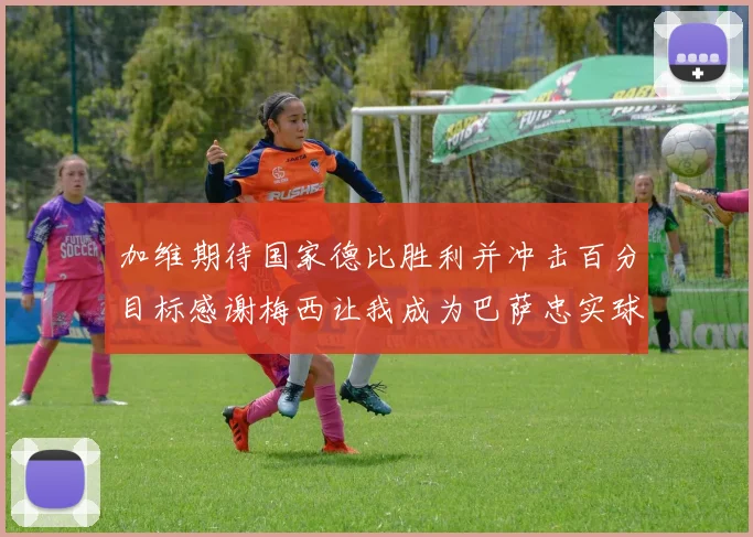 加维期待国家德比胜利并冲击百分目标感谢梅西让我成为巴萨忠实球迷