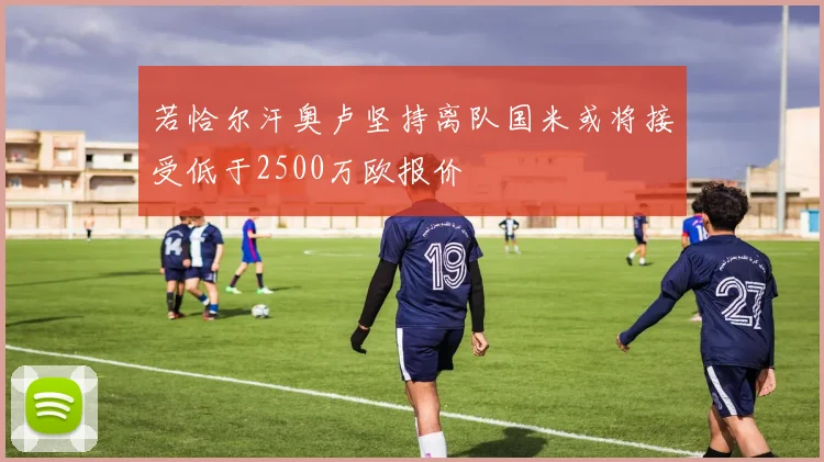 若恰尔汗奥卢坚持离队国米或将接受低于2500万欧报价